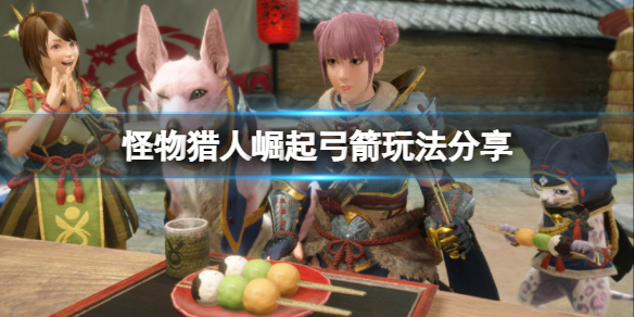 《怪物猎人崛起》弓箭怎么玩？弓箭玩法分享