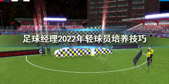 《足球经理2022》年轻球员怎么培养？年轻球员培养技巧