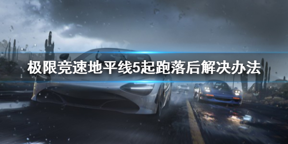 《极限竞速地平线5》起跑落后怎么办？起跑落后解决办法