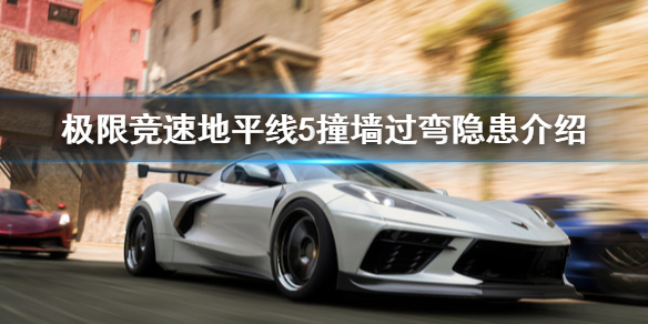 《极限竞速地平线5》撞墙过弯有什么问题？撞墙过弯隐患介绍