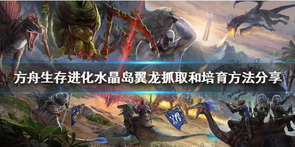 《方舟生存进化》水晶岛翼龙怎么抓？水晶岛翼龙抓取和培育方法分享