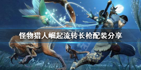 《怪物猎人崛起》流转长枪配装怎么配？流转长枪配装分享