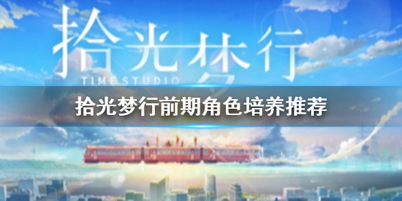 拾光梦行前期培养什么卡 拾光梦行前期角色培养推荐