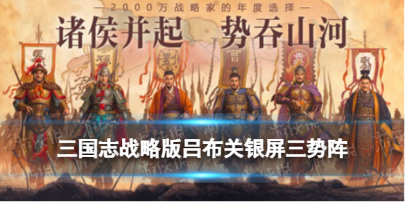 三国志战略版吕布关银屏三势阵阵容推荐 三势吕变种阵容搭配