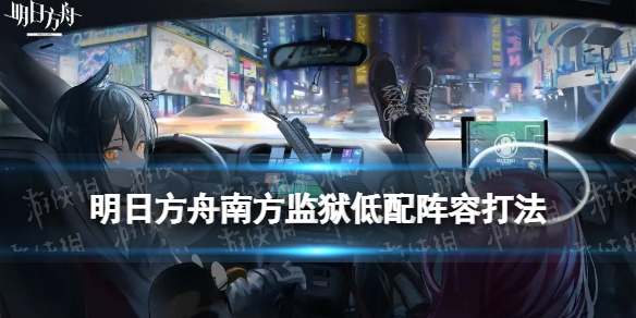 明日方舟南方监狱低配攻略 南方监狱剿灭低配阵容打法