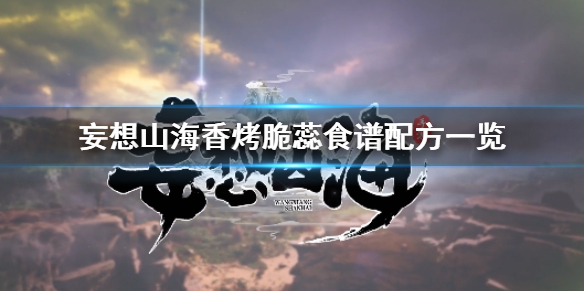 妄想山海香烤脆蕊怎么做 妄想山海香烤脆蕊​​​​​​​食谱配方一览