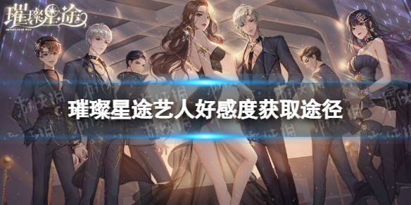 璀璨星途艺人好感度怎么获得 璀璨星途艺人好感度获取途径