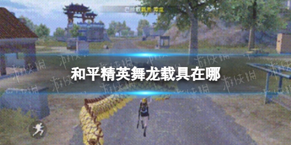 和平精英舞龙载具在哪 和平精英舞龙载具据点位置