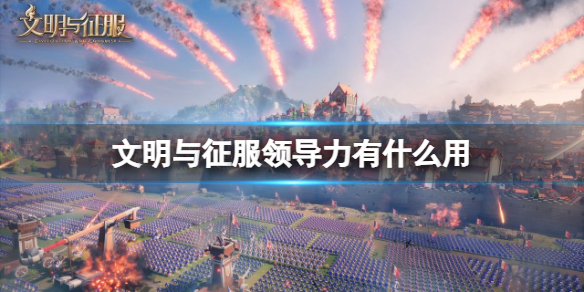 文明与征服领导力有什么用 文明与征服领导力作用介绍