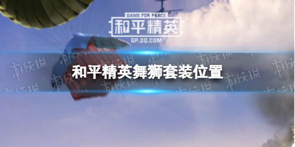 和平精英舞狮在哪 和平精英舞狮套装位置