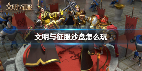 文明与征服沙盘怎么玩 文明与征服沙盘玩法介绍