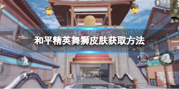 和平精英舞狮皮肤怎么获得 和平精英舞狮皮肤获取方法