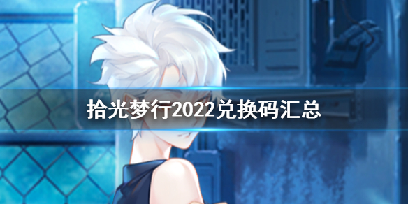 拾光梦行2022兑换吗有哪些 拾光梦行2022兑换码汇总