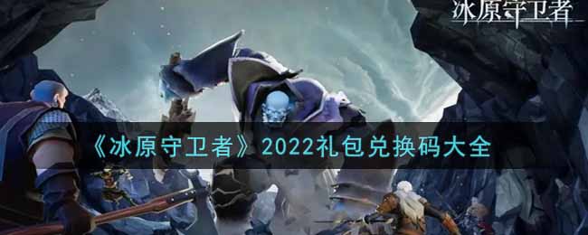 《冰原守卫者》2022礼包兑换码大全