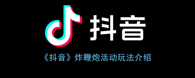 《抖音》炸鞭炮活动玩法介绍