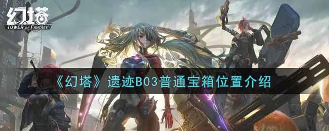 《幻塔》遗迹B03普通宝箱位置介绍