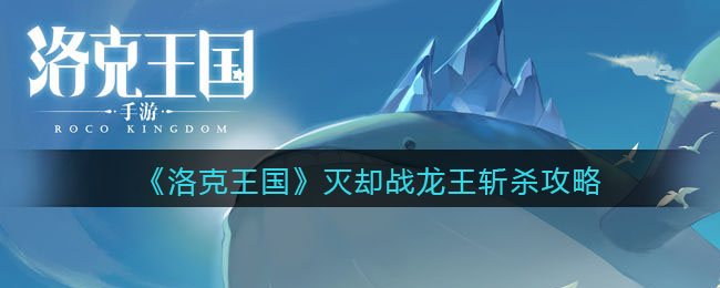 《洛克王国》灭却战龙王斩杀攻略