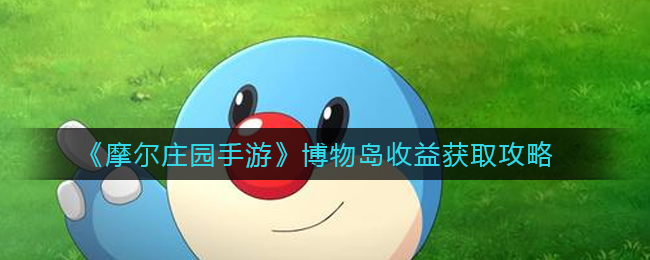 《摩尔庄园手游》博物岛收益获取攻略