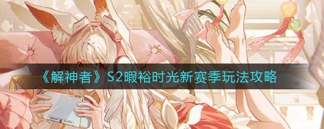《解神者》S2暇裕时光新赛季玩法攻略