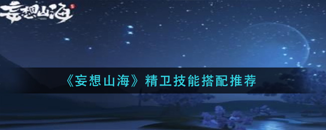 《妄想山海》精卫技能搭配推荐