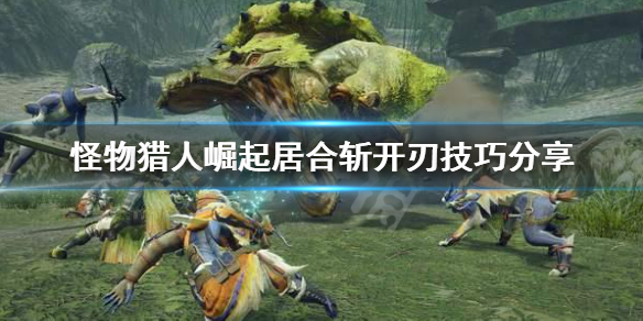 《怪物猎人崛起》居合斩怎么开刃？居合斩开刃技巧分享