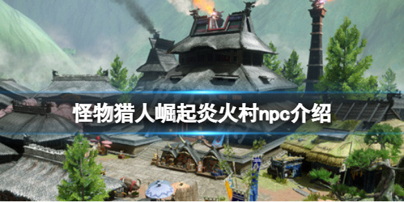 《怪物猎人崛起》炎火村npc有哪些？炎火村npc介绍