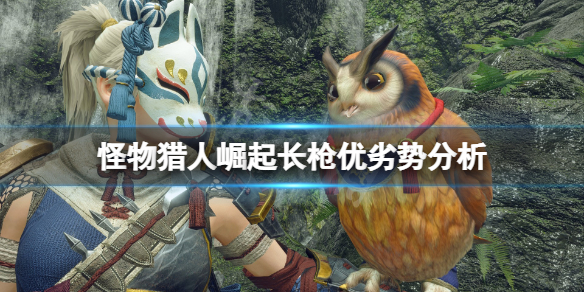《怪物猎人崛起》长枪怎么样？长枪优劣势分析