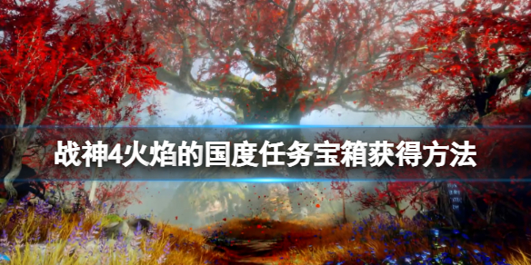 《战神4》火焰的国度任务宝箱获得方法 火焰的国度试炼任务怎么做？