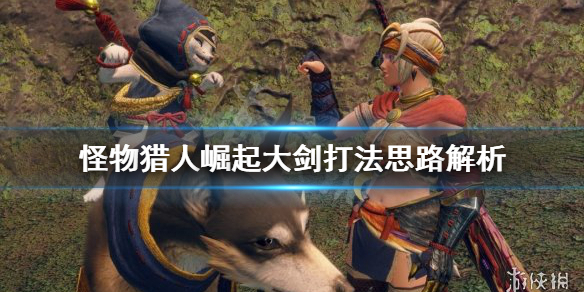 《怪物猎人崛起》大剑打法思路是什么？大剑打法思路解析