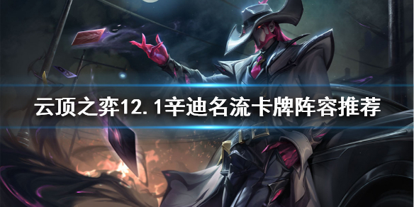 《云顶之弈》卡牌如何搭配阵容？12.1辛迪名流卡牌阵容推荐