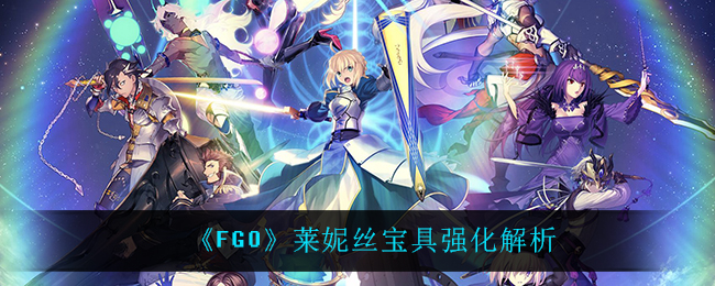 《FGO》莱妮丝宝具强化解析