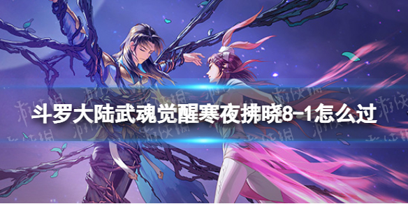 斗罗大陆武魂觉醒寒夜拂晓8-1怎么过 寒夜拂晓8-1过关阵容