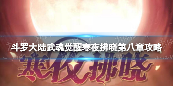 斗罗大陆武魂觉醒寒夜拂晓第八章攻略 寒夜拂晓第八章过关阵容