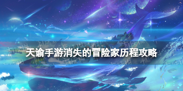 天谕手游消失的冒险家怎么做 天谕手游消失的冒险家冒险历程攻略