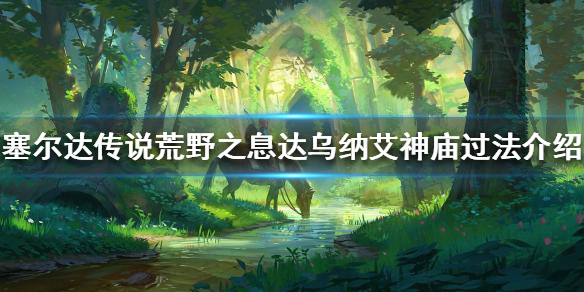 《塞尔达传说荒野之息》达乌纳艾神庙怎么过？达乌纳艾神庙过法介绍