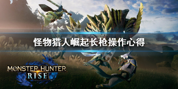 《怪物猎人崛起》长枪操作要注意什么？长枪操作心得