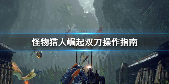 《怪物猎人崛起》双剑怎么打伤害？双刀操作指南