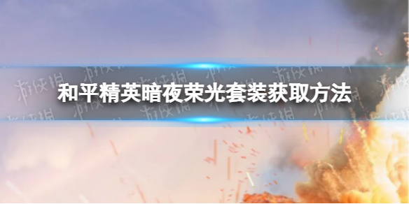和平精英暗夜荣光套装怎么获取 和平精英暗夜荣光套装获取方法