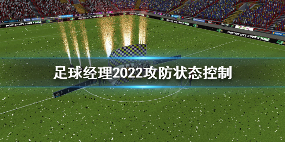 《足球经理2022》攻防状态怎么控制？攻防状态控制心得