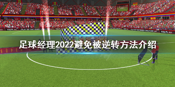 《足球经理2022》怎么避免被逆转？避免被逆转方法介绍