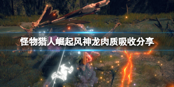 《怪物猎人崛起》风神龙怎么打？风神龙肉质吸收分享