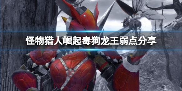 《怪物猎人崛起》毒狗龙王弱什么？毒狗龙王弱点分享