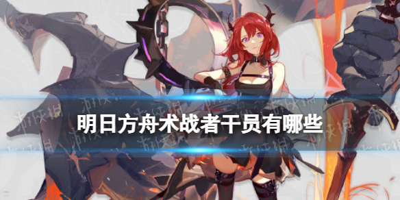 明日方舟术战者有哪些 明日方舟术战者法伤近卫干员一览