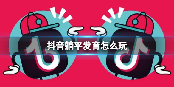 抖音躺平发育怎么玩 抖音躺平发育玩法攻略