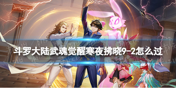 斗罗大陆武魂觉醒寒夜拂晓9-2怎么过 寒夜拂晓9-2过关阵容