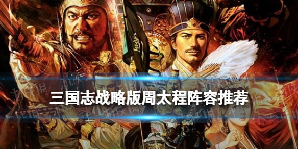 三国志战略版周太程阵容推荐 三国志战略版周太程17御开荒攻略