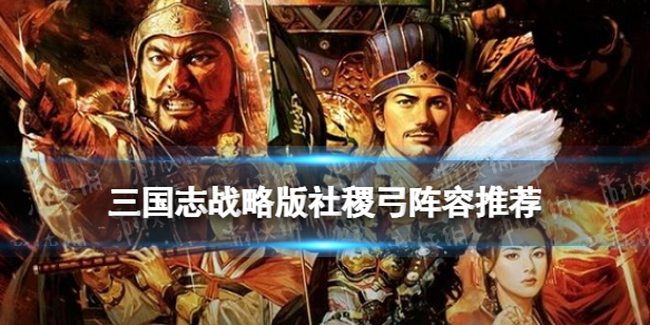 三国志战略版社稷弓阵容推荐 社稷弓战法兵书搭配攻略