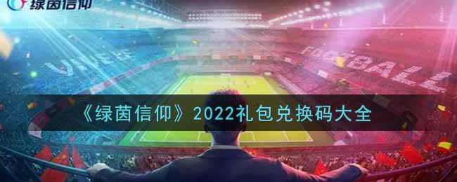 《绿茵信仰》2022礼包兑换码大全