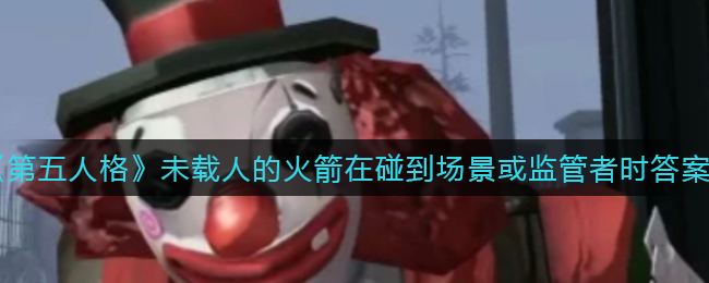 《第五人格》未载人的火箭在碰到场景或监管者时答案介绍
