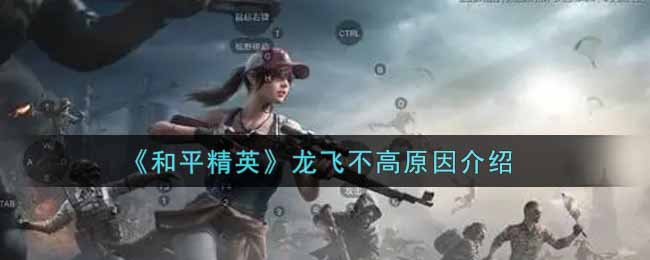 《和平精英》龙飞不高原因介绍